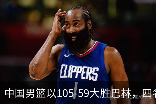 中国男篮以105-59大胜巴林，四名球员获满分评价