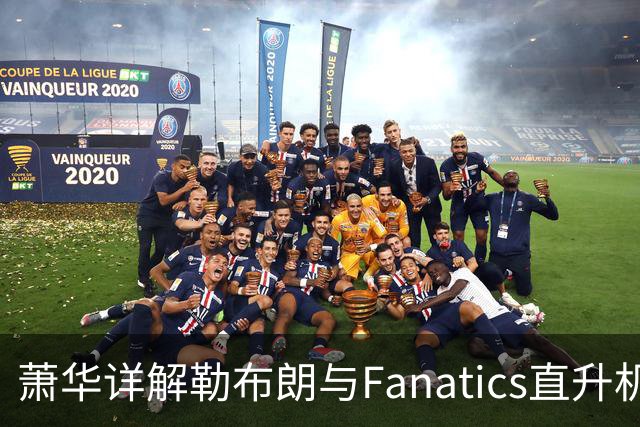 萧华详解勒布朗与Fanatics直升机合作协议的合规性